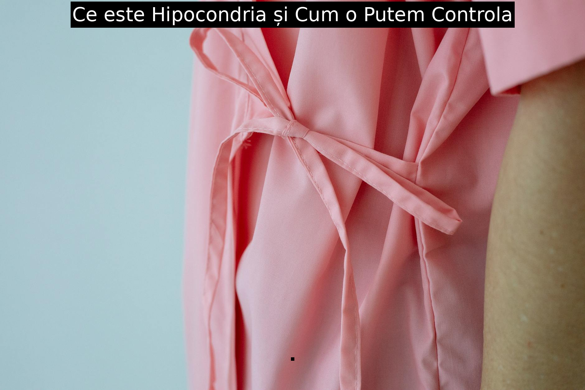 Ce este Hipocondria și Cum o Putem Controla