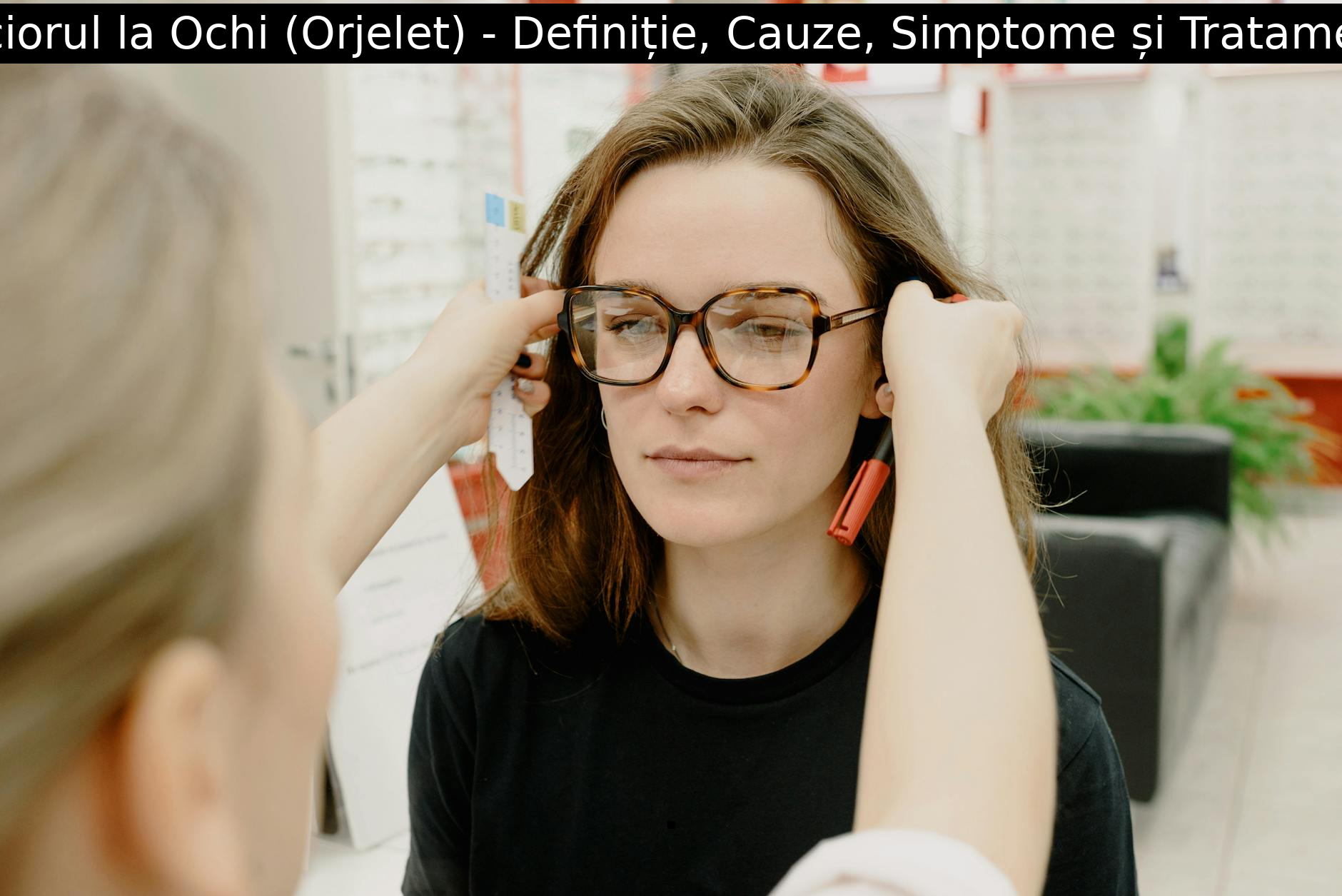 Ulciorul la Ochi (Orjelet) – Definiție, Cauze, Simptome și Tratament