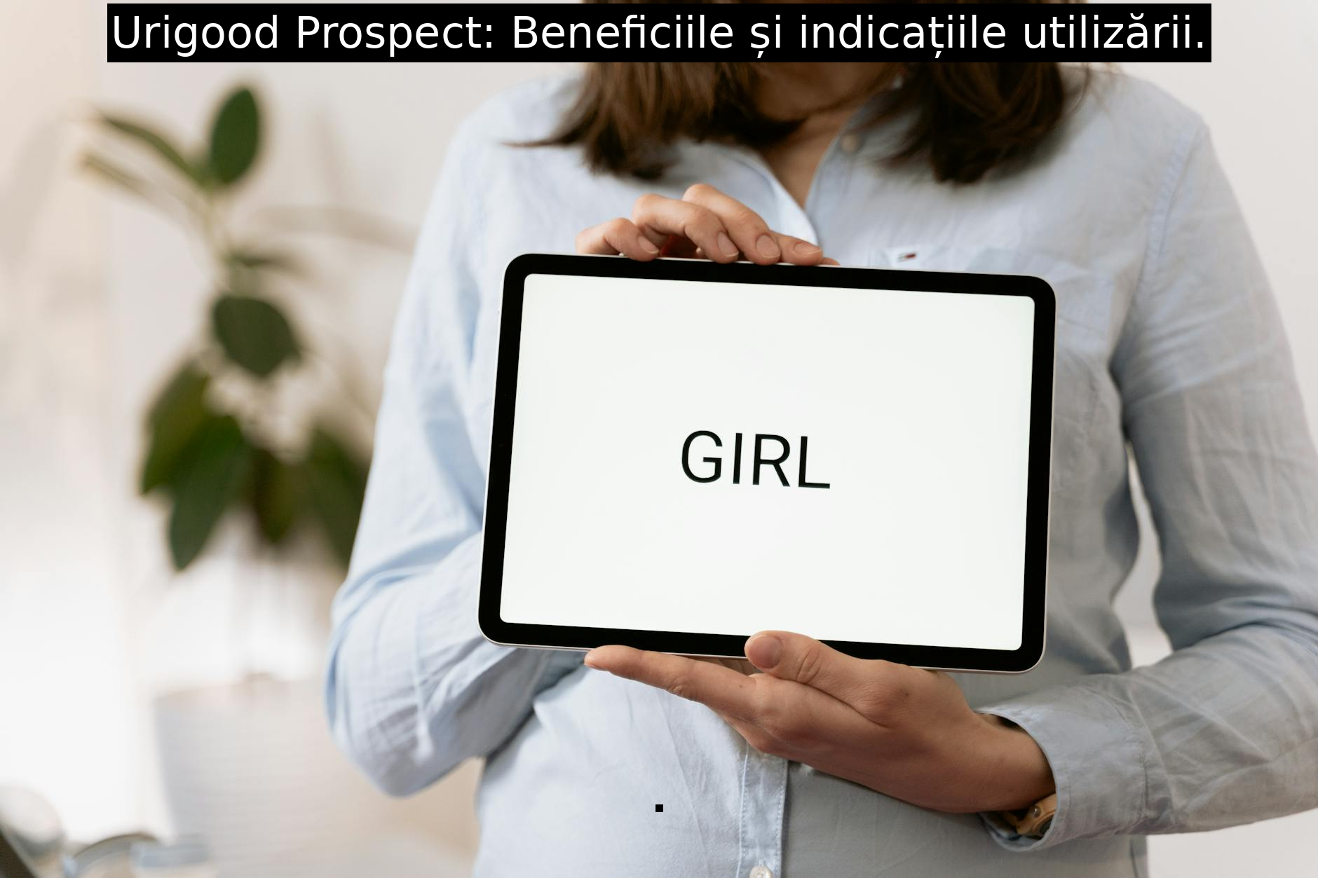 Urigood Prospect: Beneficiile și indicațiile utilizării.