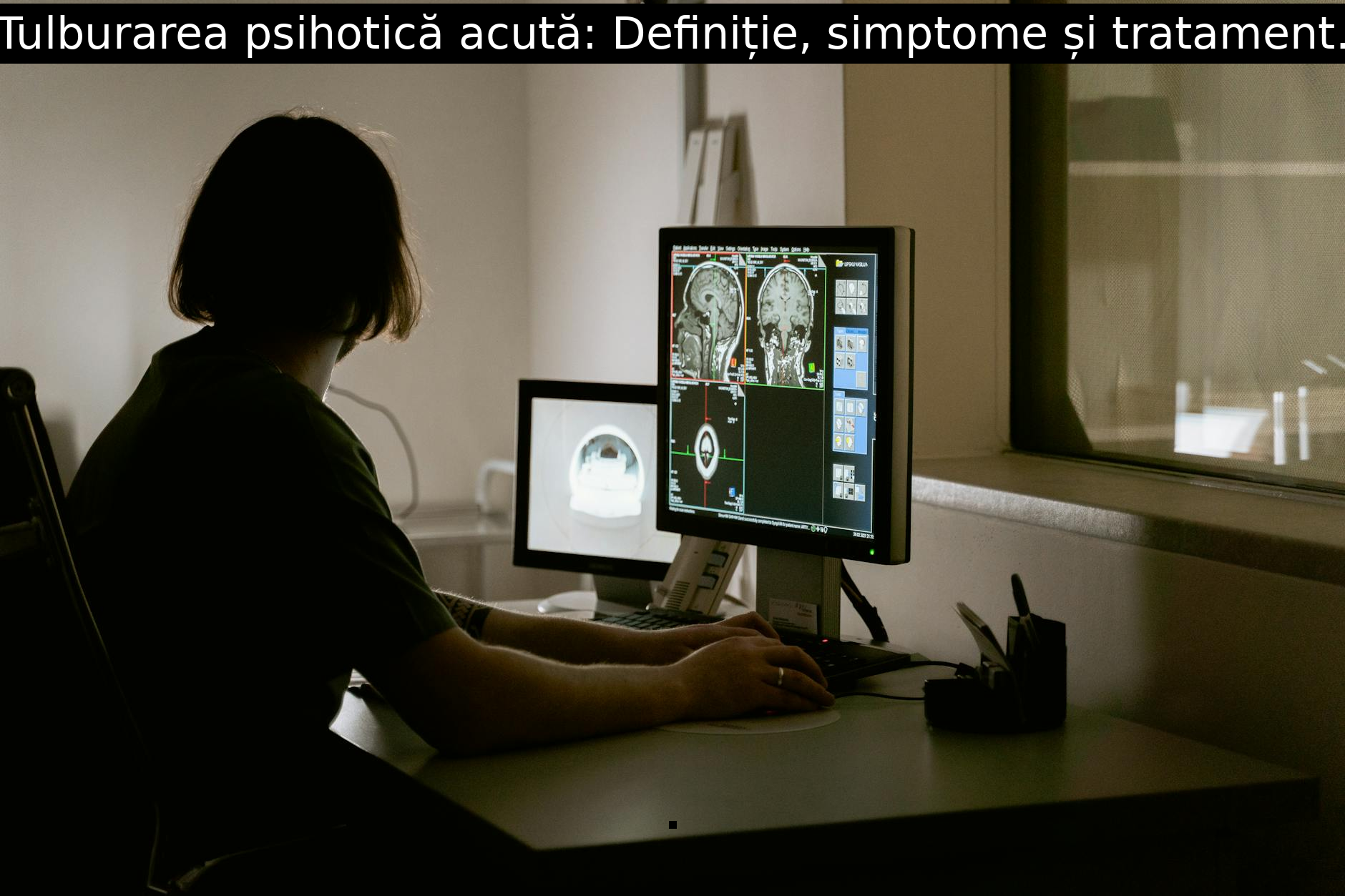 Tulburarea psihotică acută: Definiție, simptome și tratament.