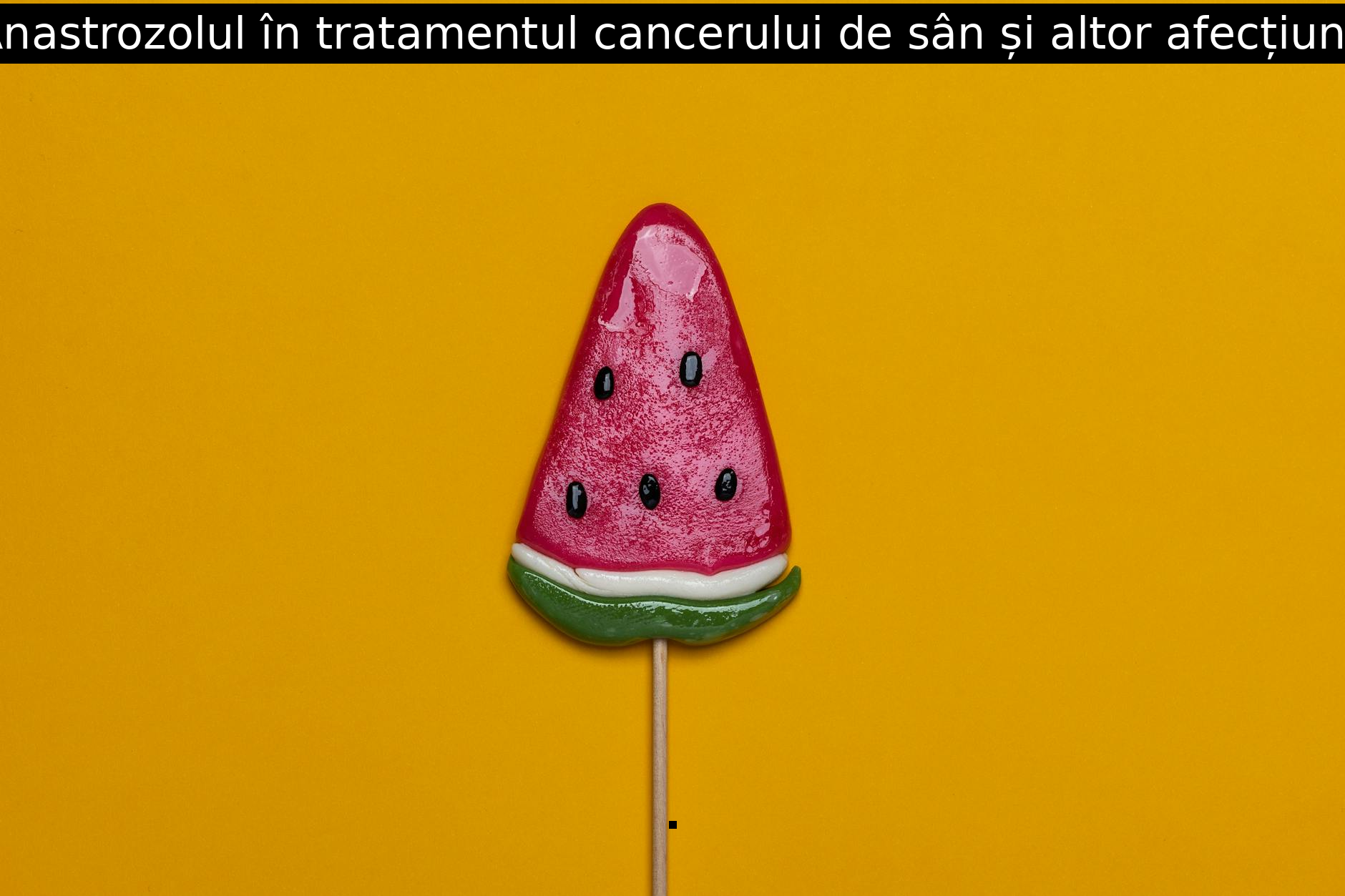 Anastrozolul în tratamentul cancerului de sân și altor afecțiuni.