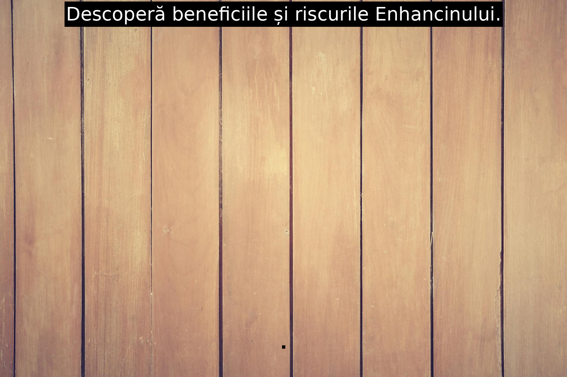 Descoperă beneficiile și riscurile Enhancinului.